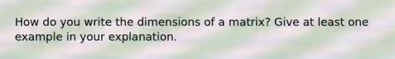 How do you write the dimensions of a matrix? Give at least one example in your explanation.