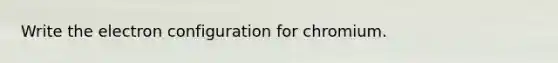 Write the electron configuration for chromium.