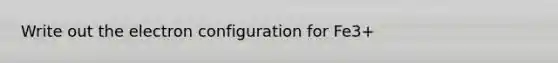 Write out the electron configuration for Fe3+