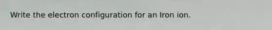 Write the electron configuration for an Iron ion.
