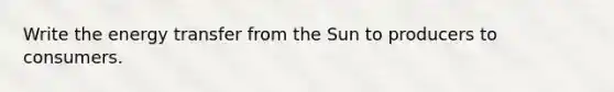 Write the energy transfer from the Sun to producers to consumers.