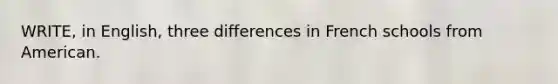 WRITE, in English, three differences in French schools from American.