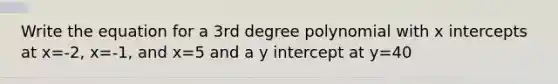 Write the equation for a 3rd degree polynomial with x intercepts at x=-2, x=-1, and x=5 and a y intercept at y=40