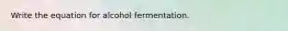 Write the equation for alcohol fermentation.