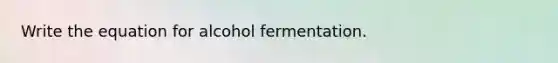 Write the equation for alcohol fermentation.