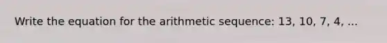 Write the equation for the arithmetic sequence: 13, 10, 7, 4, ...