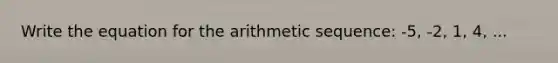 Write the equation for the arithmetic sequence: -5, -2, 1, 4, ...