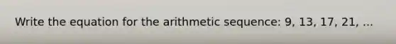 Write the equation for the arithmetic sequence: 9, 13, 17, 21, ...