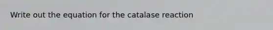 Write out the equation for the catalase reaction