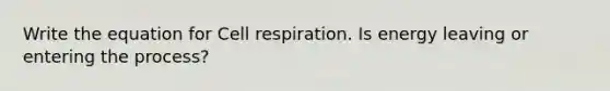 Write the equation for Cell respiration. Is energy leaving or entering the process?