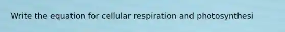 Write the equation for cellular respiration and photosynthesi