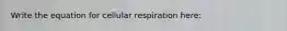 Write the equation for cellular respiration here: