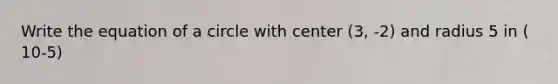 Write the equation of a circle with center (3, -2) and radius 5 in ( 10-5)