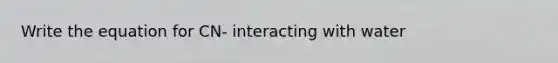 Write the equation for CN- interacting with water