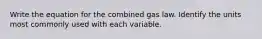 Write the equation for the combined gas law. Identify the units most commonly used with each variable.