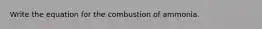 Write the equation for the combustion of ammonia.