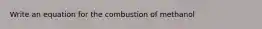 Write an equation for the combustion of methanol