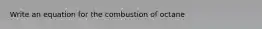 Write an equation for the combustion of octane