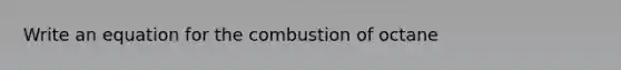 Write an equation for the combustion of octane