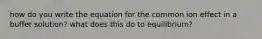 how do you write the equation for the common ion effect in a buffer solution? what does this do to equilibrium?