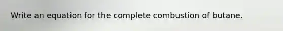 Write an equation for the complete combustion of butane.