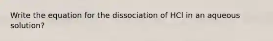 Write the equation for the dissociation of HCl in an aqueous solution?