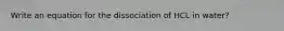 Write an equation for the dissociation of HCL in water?