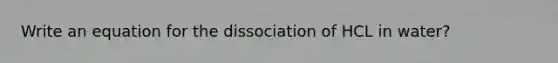 Write an equation for the dissociation of HCL in water?