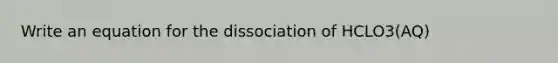 Write an equation for the dissociation of HCLO3(AQ)