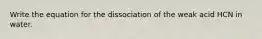 Write the equation for the dissociation of the weak acid HCN in water.