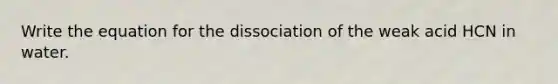 Write the equation for the dissociation of the weak acid HCN in water.