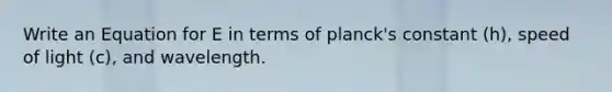 Write an Equation for E in terms of planck's constant (h), speed of light (c), and wavelength.