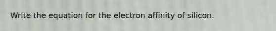 Write the equation for the electron affinity of silicon.