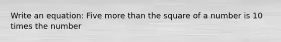 Write an equation: Five more than the square of a number is 10 times the number