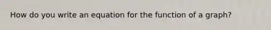 How do you write an equation for the function of a graph?