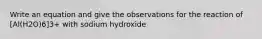 Write an equation and give the observations for the reaction of [Al(H2O)6]3+ with sodium hydroxide