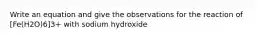 Write an equation and give the observations for the reaction of [Fe(H2O)6]3+ with sodium hydroxide