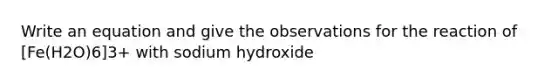 Write an equation and give the observations for the reaction of [Fe(H2O)6]3+ with sodium hydroxide