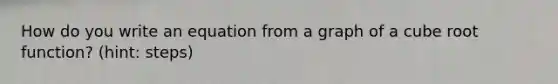 How do you write an equation from a graph of a cube root function? (hint: steps)