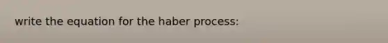 write the equation for the haber process: