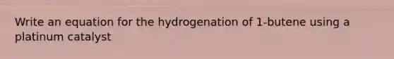 Write an equation for the hydrogenation of 1-butene using a platinum catalyst