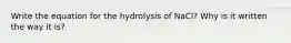 Write the equation for the hydrolysis of NaCl? Why is it written the way it is?