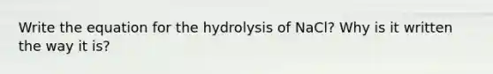 Write the equation for the hydrolysis of NaCl? Why is it written the way it is?