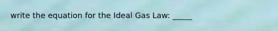 write the equation for the Ideal Gas Law: _____