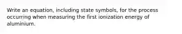 Write an equation, including state symbols, for the process occurring when measuring the first ionization energy of aluminium.