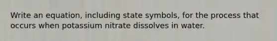 Write an equation, including state symbols, for the process that occurs when potassium nitrate dissolves in water.