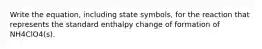 Write the equation, including state symbols, for the reaction that represents the standard enthalpy change of formation of NH4ClO4(s).