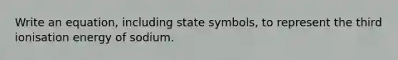 Write an equation, including state symbols, to represent the third ionisation energy of sodium.