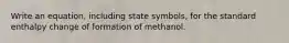 Write an equation, including state symbols, for the standard enthalpy change of formation of methanol.