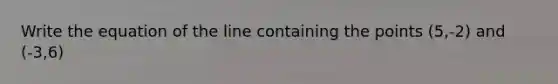 Write the equation of the line containing the points (5,-2) and (-3,6)